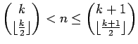$ {
{
\dbinom{k}{\lfloor{\frac{k}{2}\rfloor}}
}
<n\leq
{
\dbinom{k+1}{\lfloor{\frac{k+1}{2}\rfloor}}
}
}
$