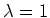 $\lambda=1$