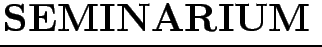 $\textstyle \parbox{7cm}{
{\Huge\bf SEMINARIUM}}$