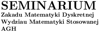 $\textstyle \parbox{7cm}{
{\Huge\bf SEMINARIUM} \\ %%\rule{0mm}{5mm}\\
{\bf Z...
...ematyki Dyskretnej} \\
{\bf Wydziau Matematyki Stosowanej} \\
{\bf AGH}
}$