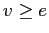 $ v \geq e$
